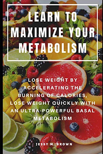 Learn To Maximize Your Metabolism : Lose Weight By Accelerating The Burning Of Calories, Lose Weight Quickly With An Ultra-Powerful Basal Metabolism