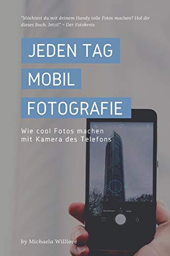 Jeden Tag Mobil Fotografie: Wie Cool Fotos Machen Mit Kamera Des Telefons (Everyday Mobil Photography) (German Edition)