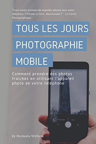 Tous Les Jours Photographie Mobile: Comment Prendre Des Photos Fraîches En Utilisant L'Appareil Photo De Votre Téléphone (Everyday Mobile Photography) (French Edition)