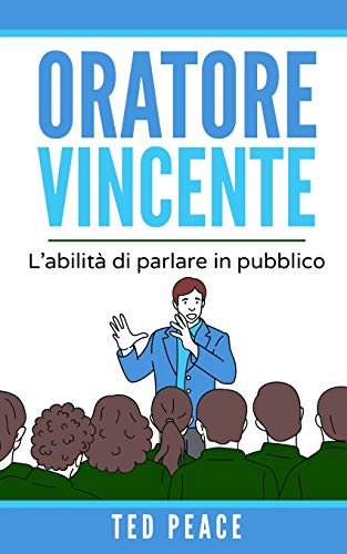 Oratore Vincente: L'Abilità Di Parlare In Pubblico (Italian Edition)