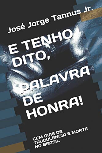 E Tenho Dito, Palavra De Honra!: Cem Dias De Trucul?ncia E Morte No Brasil (Portuguese Edition)