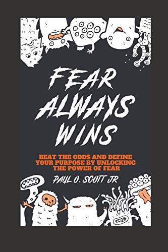 Fear Always Wins: Beat The Odds And Define Your Purpose By Unlocking The Power Of Fear