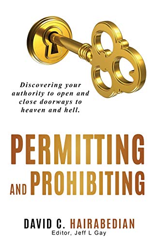 Permitting And Prohibiting: Discovering Your Authority To Open And Close Doorways To Heaven And Hell. (Freedom From Bondage)
