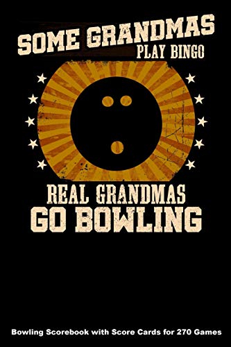 Some Grandmas Play Bingo Real Grandmas Go Bowling: Bowling Scorebook With Score Cards For 270 Games (6X9)