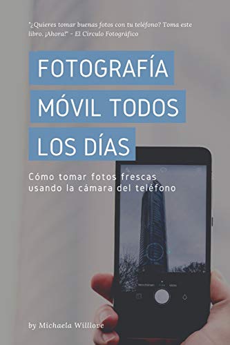Fotograf?a M?vil Todos Los D?as: C?mo Tomar Fotos Frescas Usando La C?mara Del Tel?fono (Everyday Mobile Photography) (Spanish Edition)