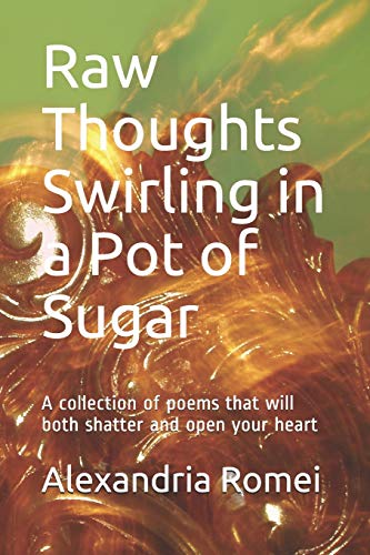 Raw Thoughts Swirling In A Pot Of Sugar: A Collection Of Poems That Will Both Shatter And Open Your Heart (Black And White Version)