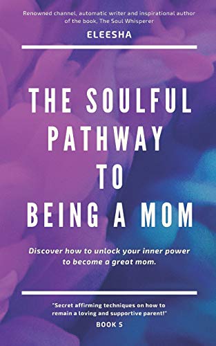 The Soulful Pathway To Being A Mom: Discover How To Unlock Your Inner Power To Become A Great Mom