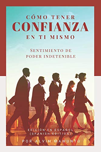 Cómo Tener Confianza En Ti Mismo: Sentimiento De Poder Indetenible Edición En Español (Spanish Edition)