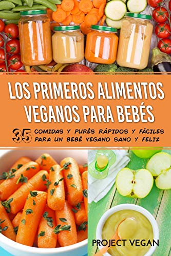 Los Primeros Alimentos Veganos Para Bebés: 35 Comidas Y Purés Rápidos Y Fáciles Para Un Bebé Vegano Sano Y Feliz (Spanish Edition)