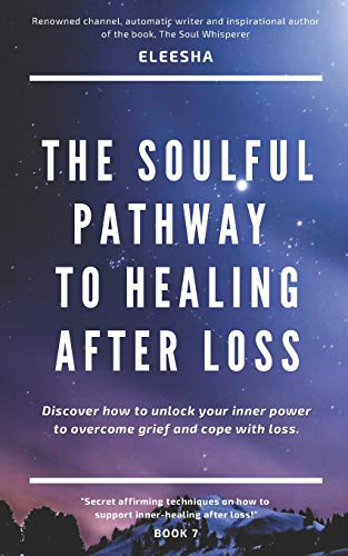 The Soulful Pathway To Healing After Loss: Discover How To Unlock Your Inner Power To Overcome Grief And Cope With Loss