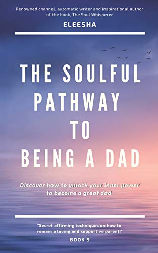 The Soulful Pathway To Being A Dad: Discover How To Unlock Your Inner Power To Become A Great Dad