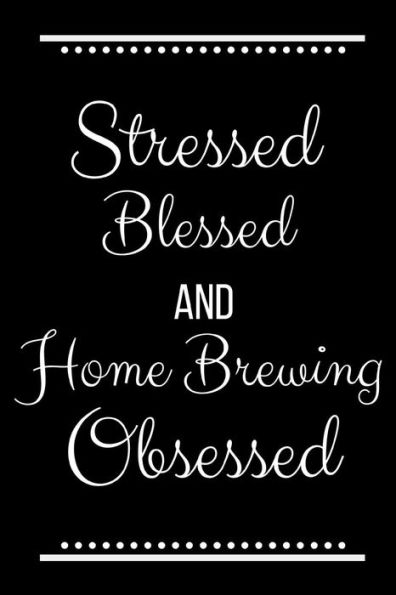 Stressed Blessed Home Brewing Obsessed: Funny Slogan-120 Pages 6 x 9