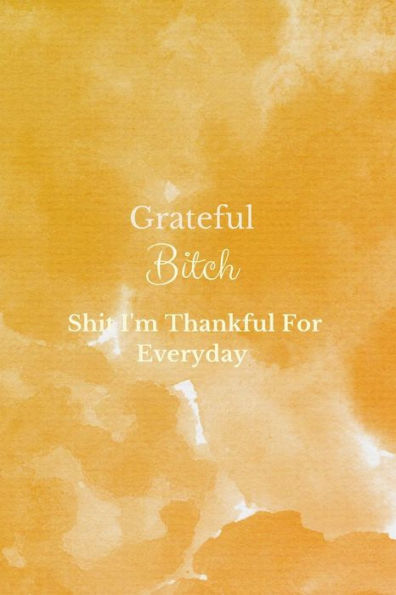 Grateful Bitch: Shit I'm Thankful For Everyday-120 Pages "6 x 9"
