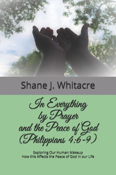 In Everything By Prayer And The Peace Of God (Philippians 4:6-9): Exploring Our Human Makeup How This Affects The Peace Of God In Our Life
