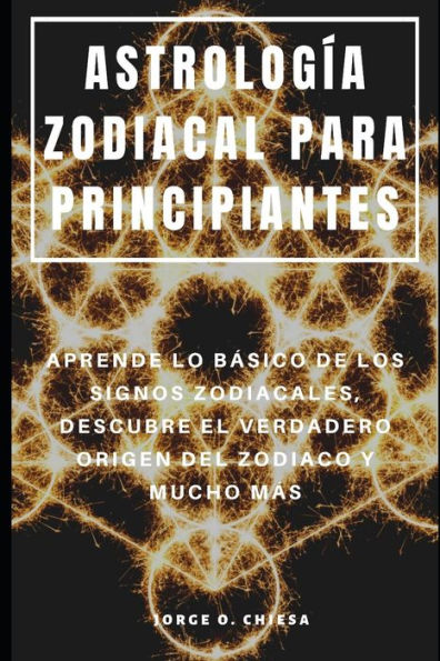 ASTROLOG?A ZODIACAL PARA PRINCIPIANTES : APRENDE LO BASICO DE LOS SIGNOS ZODIACALES, DESCUBRE EL VERDADERO ORIGEN DEL ZODIACO Y MUCHO MAS (Spanish Edition)