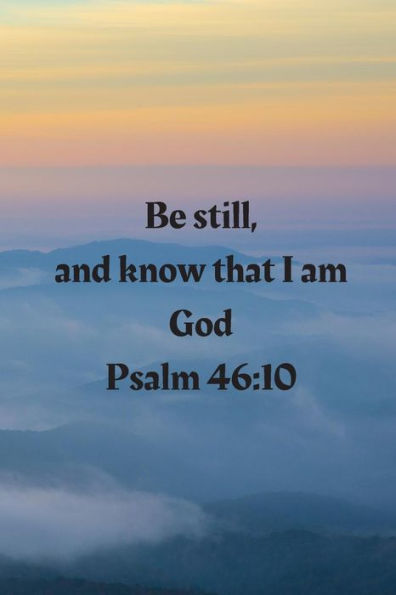 Be still, and know that I am God Psalm 46:10
