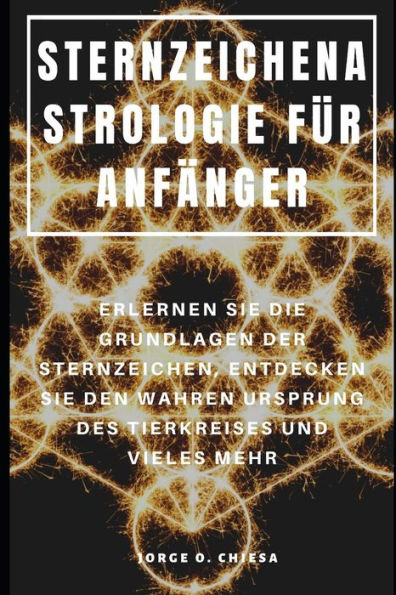 Sternzeichenastrologie Für Anfänger : Erlernen Sie Die Grundlagen Der Sternzeichen, Entdecken Sie Den Wahren Ursprung Des Tierkreises Und Vieles Mehr (German Edition)