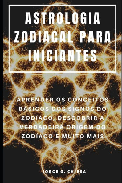 Astrologia Zodiacal Para Iniciantes : Aprender Os Conceitos Básicos Dos Signos Do Zodíaco, Descobrir A Verdadeira Origem Do Zodíaco E Muito Mais (Portuguese Edition)