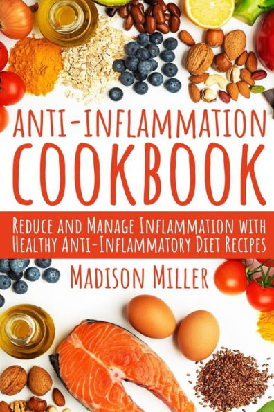 Anti-Inflammation Cookbook: Reduce And Manage Inflammation With Healthy Anti-Inflammatory Diet Recipes