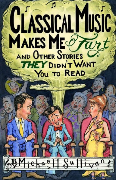 Classical Music Makes Me Fart: and Other Stories THEY Didn't Want You to Read