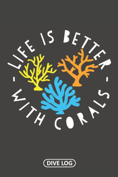 Life Is Better With Corals: Dive Log For 100 Dives (6" X 9")