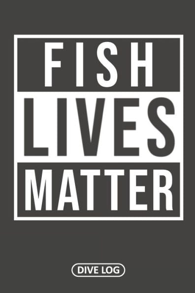 Fish Lives Matter: Dive Log for 100 Dives (6" x 9")