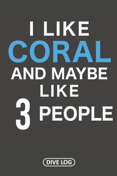 I Like Coral And Maybe Like 3 People: Dive Log for 100 Dives (6" x 9")