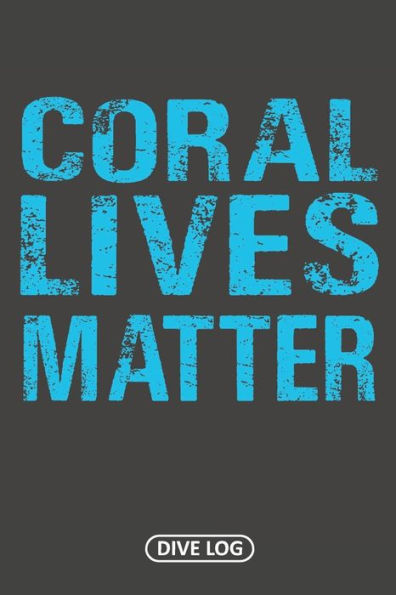 Coral Lives Matter: Dive Log For 100 Dives (6" X 9") - 9781095561065