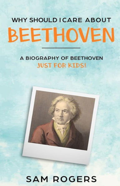 Why Should I Care About Beethoven: A Biography of Ludwig van Beethoven Just for Kids! - 9781095562284