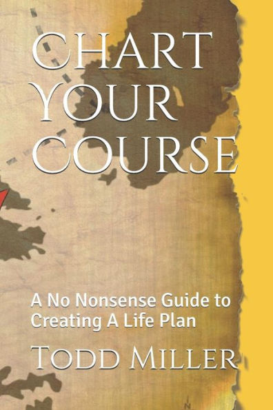 Chart Your Course: A No Nonsense Guide to Creating A Life Plan