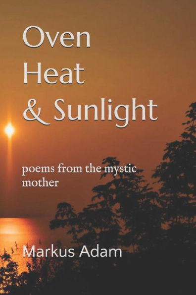 Oven Heat and Sunlight: poems from the mystic mother