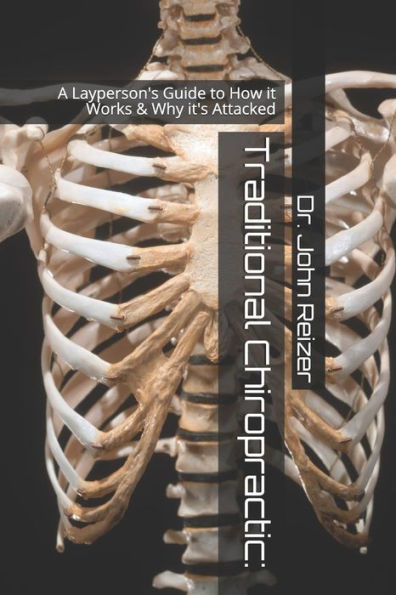 Traditional Chiropractic:: A Layperson's Guide to How it Works & Why it's Attacked