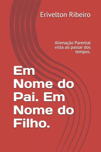 Em Nome Do Pai. Em Nome Do Filho.: Aliena??o Parental Vista Ao Passar Dos Tempos. (Portuguese Edition)