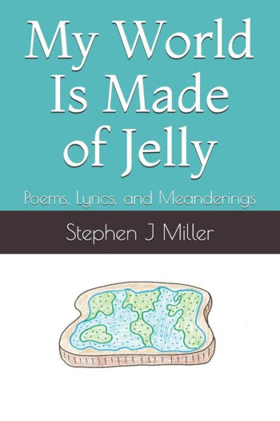 My World Is Made Of Jelly: Poems, Lyrics, And Meanderings