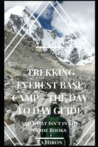 Trekking Everest Base Camp - The Day to Day Guide: and what isn't in the guidebooks