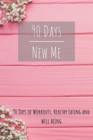 90 Days New Me 90 Days Of Workouts, Healthy Eating And Well Being: For The Best Version Of Yourself - 9781095963272
