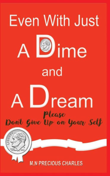 Even With Just A Dime And A Dream: Please Don't Give Up: An Inspirational And Motivational Book For All: With Real Life Stories That Would Melt Your Heart. (A Dime And A Dream Series)