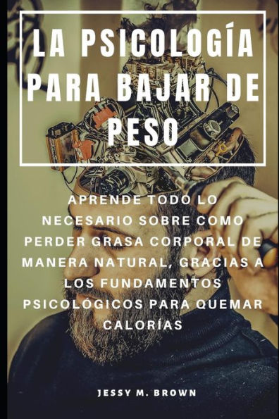 LA PSICOLOG?A PARA BAJAR DE PESO : APRENDE TODO LO NECESARIO SOBRE COMO PERDER GRASA CORPORAL DE MANERA NATURAL, GRACIAS A LOS FUNDAMENTOS PSICOL?GICOS PARA QUEMAR CALOR?AS (Spanish Edition)