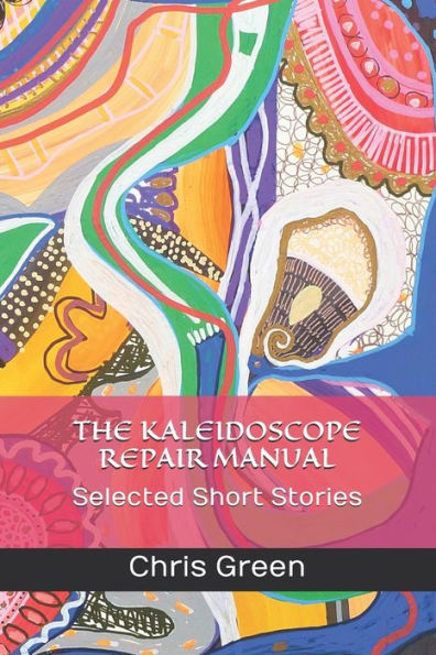 THE KALEIDOSCOPE REPAIR MANUAL: Selected Short Stories