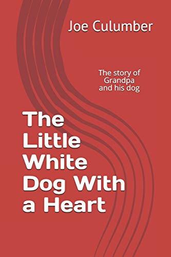 The Little White Dog With A Heart: The Story Of Grandpa And His Dog