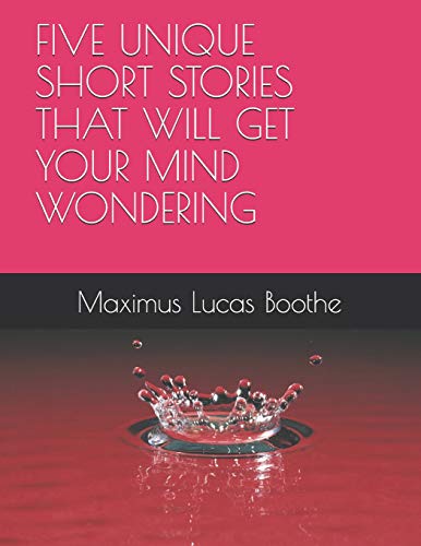 A Five Unique Short Stories That Will Get Your Mind Wondering (Volume)