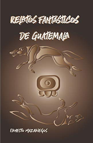 Relatos Fant?sticos De Guatemala: Leyendas De Guatemala (Spanish Edition)