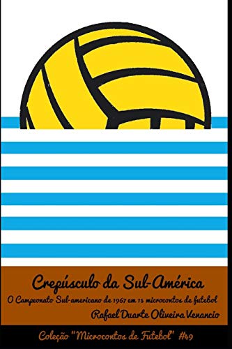 Crep?sculo Da Sul-Am?rica: O Campeonato Sul-Americano Em 1967 Em 15 Microcontos De Futebol (Portuguese Edition)