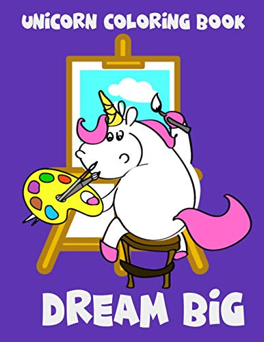 Unicorn Coloring Book: Dream Big. Unicorn And Easel. Magical Unicorn Coloring Books For Girls (Draw And Coloring)