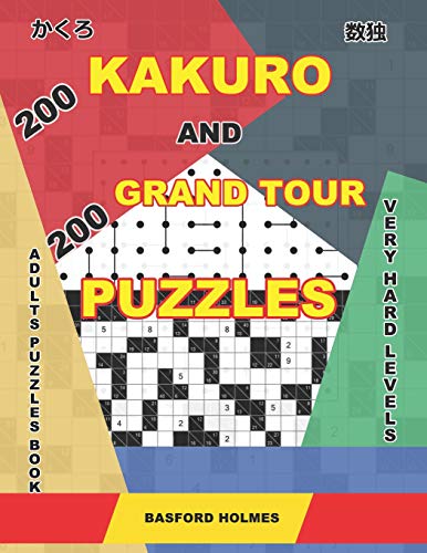 200 Kakuro And 200 Grand Tour Puzzles. Adults Puzzles Book. Very Hard Levels.: Kakuro Sudoku And Very Large Logic Puzzles. (Kakuro And Puzzles Grand Tour)