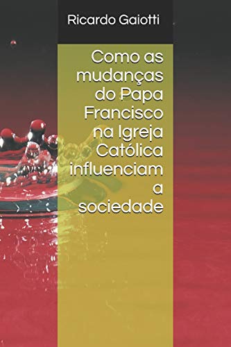Como As Mudan?as Do Papa Francisco Na Igreja Cat?lica Influenciam A Sociedade (Portuguese Edition)