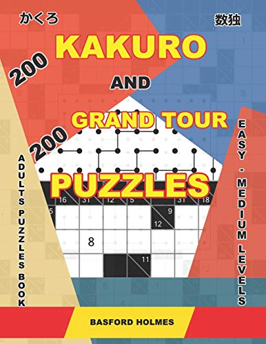 200 Kakuro And 200 Grand Tour Puzzles. Adults Puzzles Book. Easy - Medium Levels.: Kakuro Sudoku And Logic Puzzles. (Kakuro And Puzzles Grand Tour)