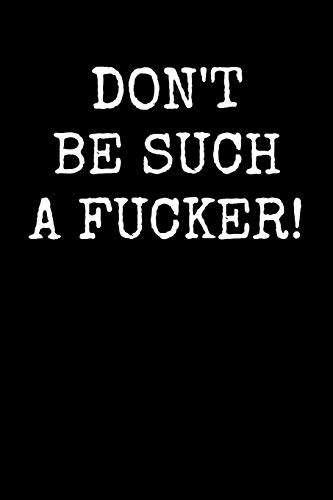 Don't Be Such A Fucker!: An Irreverent Snarky Humorous Sarcastic Profanity Funny Office Co-Worker Appreciation Gratitude Gift