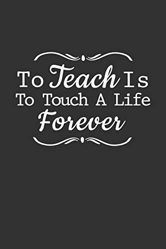 To Teach Is To Touch A Life Foreve
