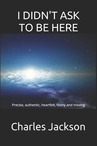 I Didn?T Ask To Be Here: Precise, Authentic, Heartfelt, Funny And Moving